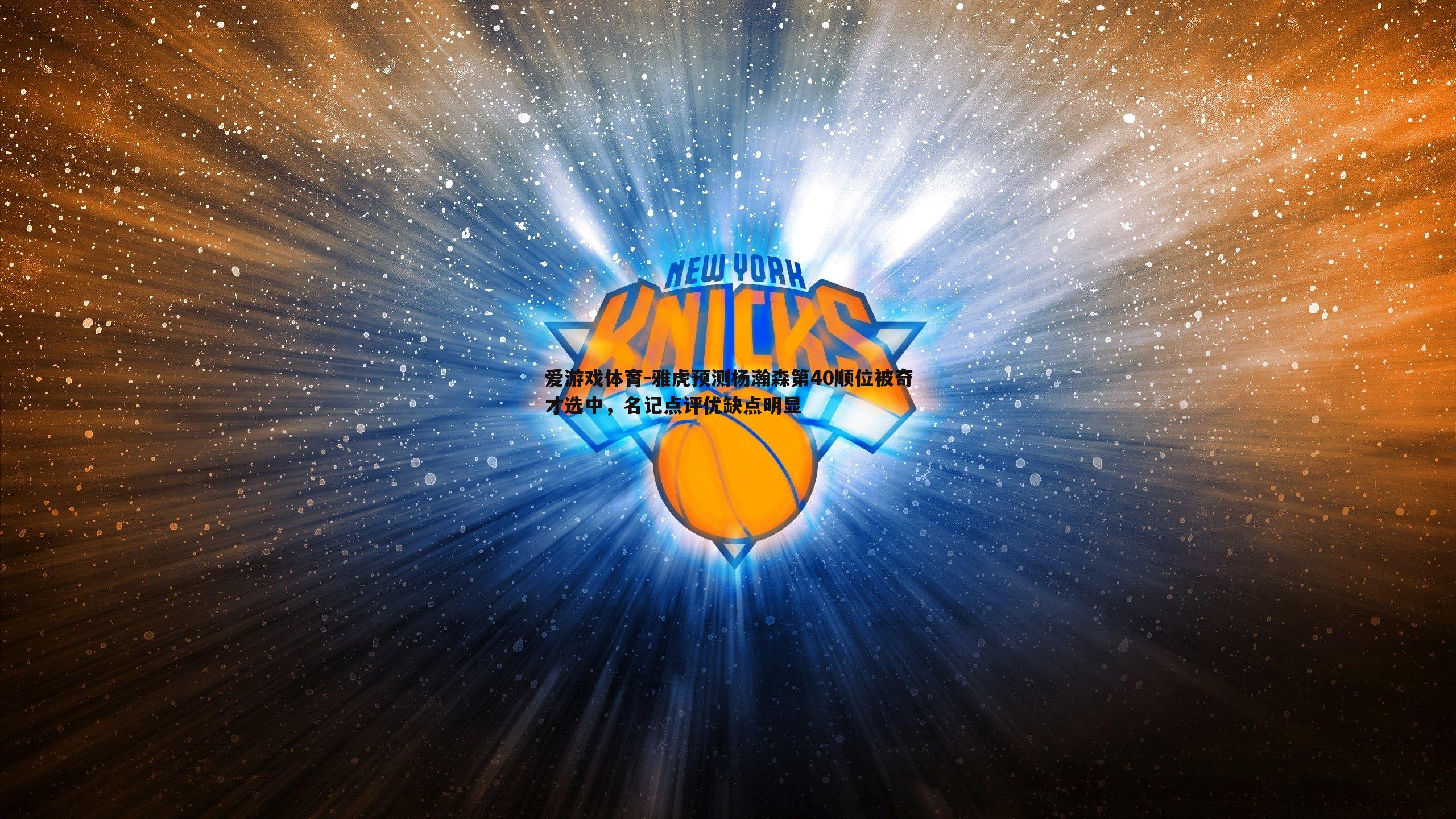 雅虎预测杨瀚森第40顺位被奇才选中,名记点评优缺点明显