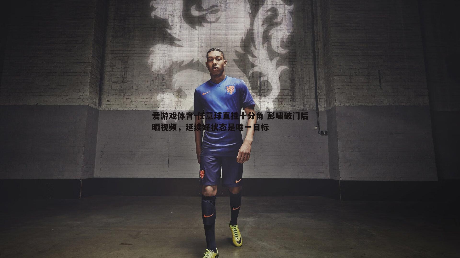 任意球直挂十分角 彭啸破门后晒视频,延续好状态是唯一目标