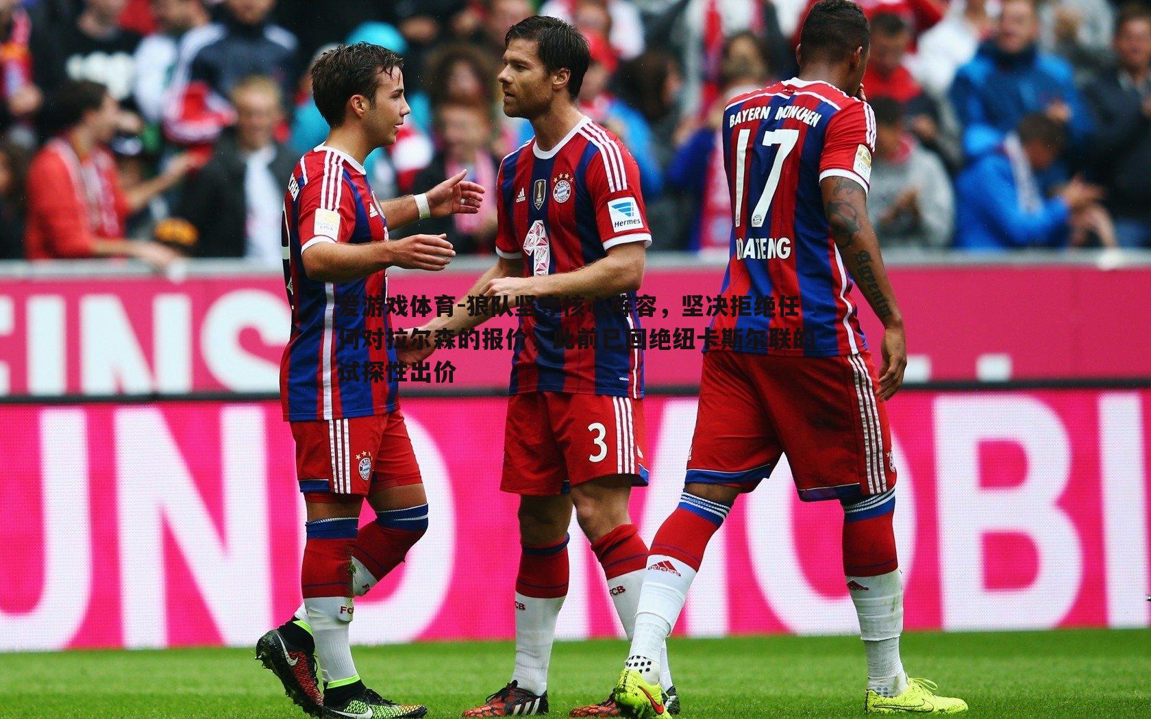 狼队坚守核心阵容,坚决拒绝任何对拉尔森的报价,此前已回绝纽卡斯尔联的试探性出价