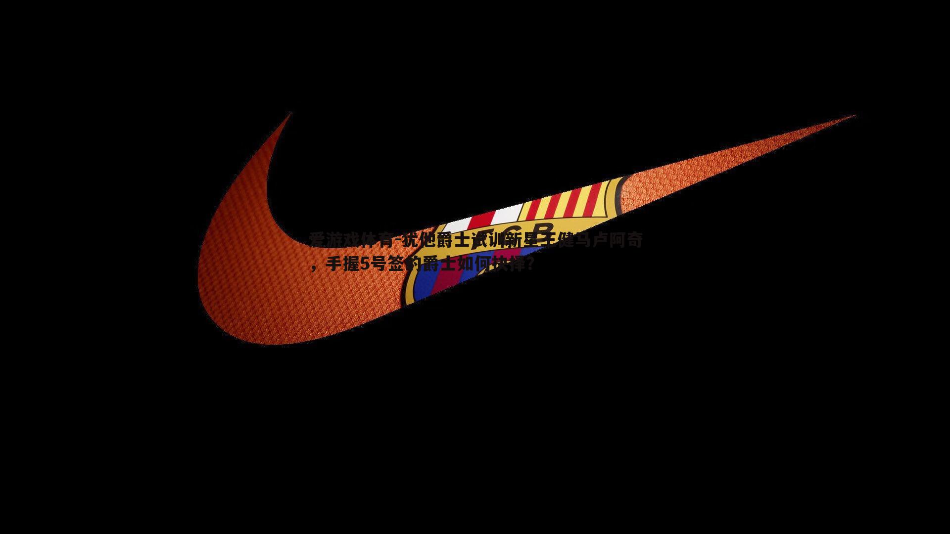 犹他爵士试训新星王健马卢阿奇,手握5号签的爵士如何抉择?