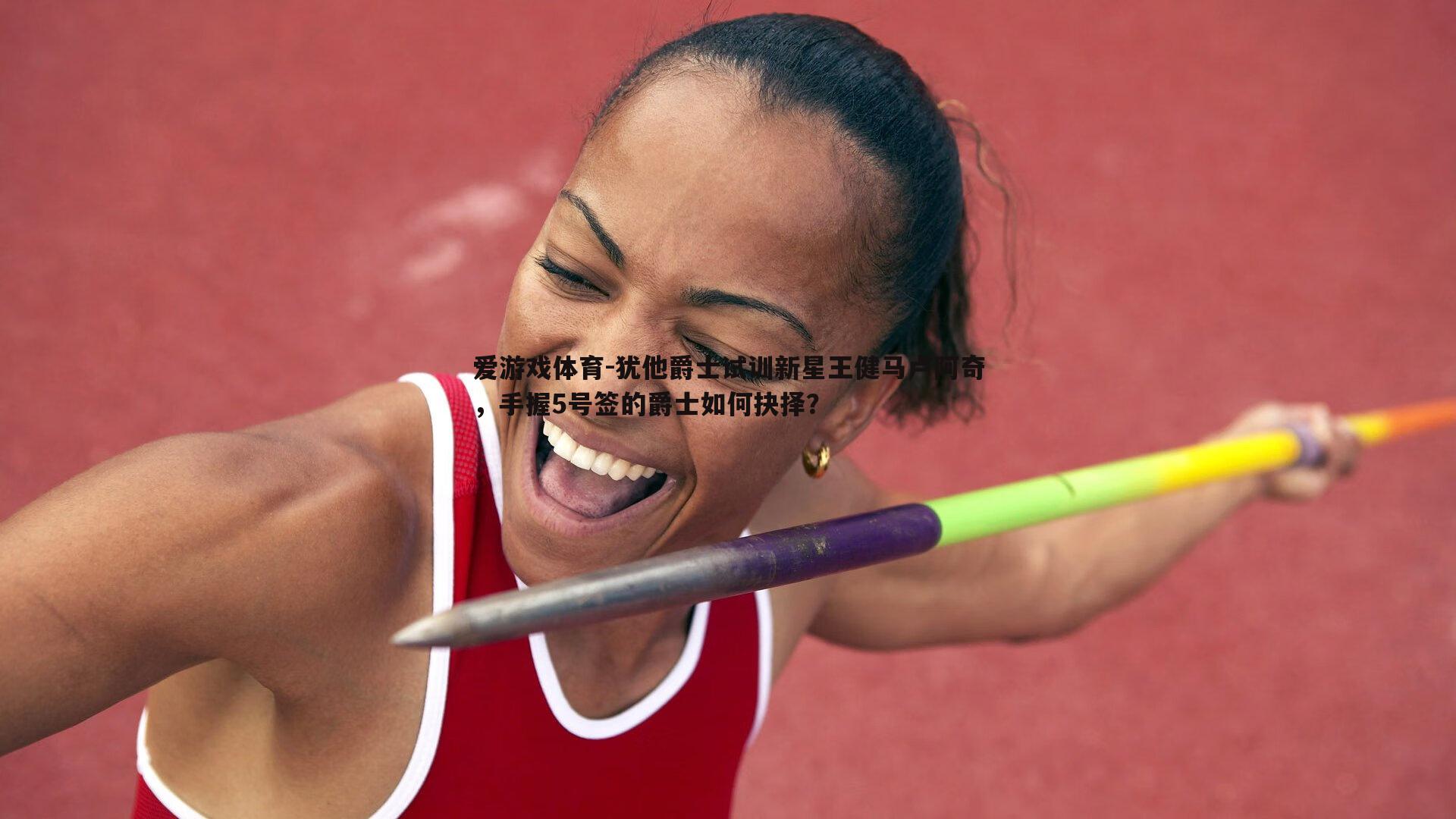 犹他爵士试训新星王健马卢阿奇,手握5号签的爵士如何抉择?