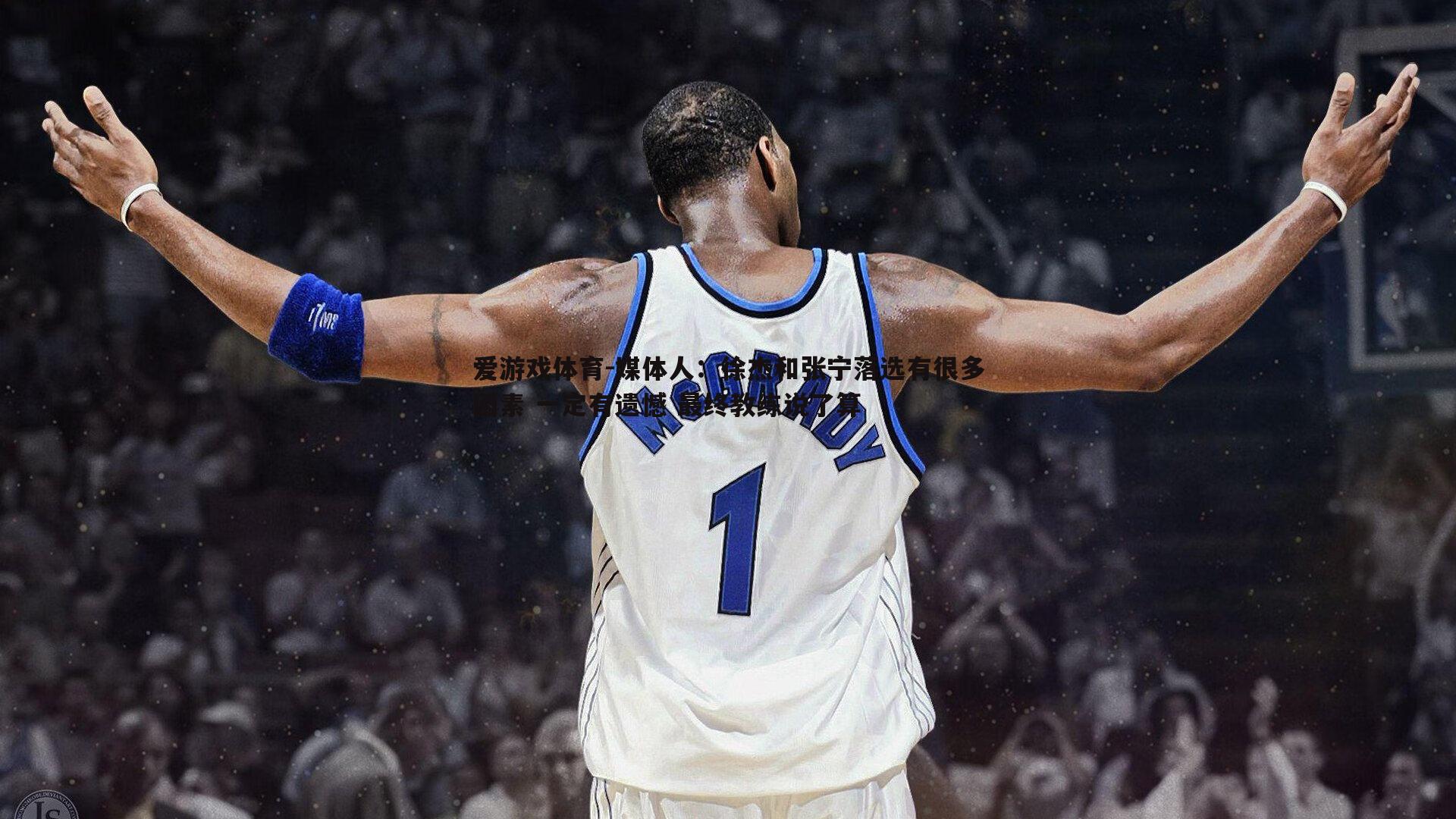 媒体人：徐杰和张宁落选有很多因素 一定有遗憾 最终教练说了算