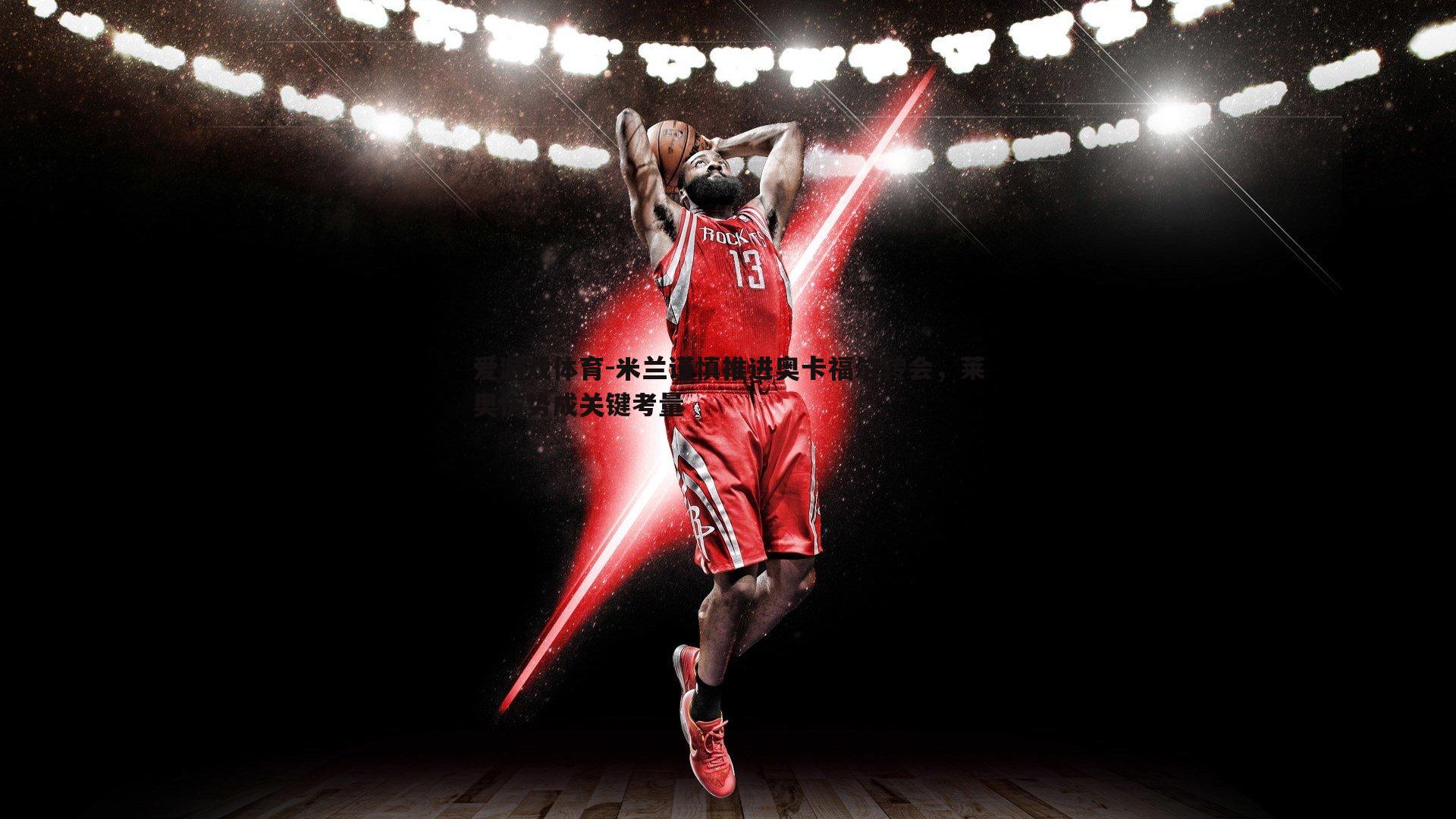 米兰谨慎推进奥卡福尔转会，莱奥伤势成关键考量